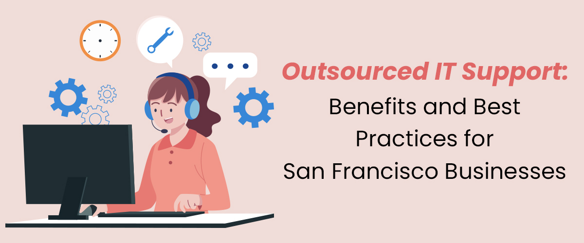 Outsourced IT Support Benefits and Best Practices for San Francisco Businesses